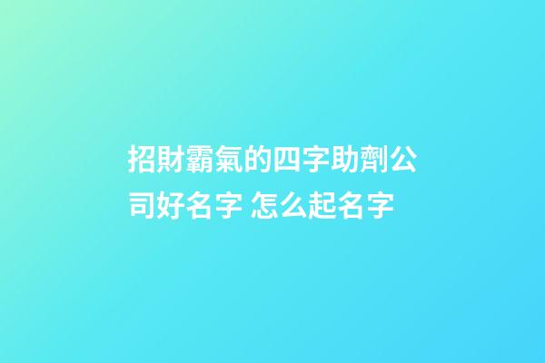 招財霸氣的四字助劑公司好名字 怎么起名字-第1張-公司起名-玄機派